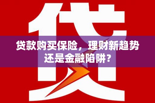 双柏贷款购买保险，理财新趋势还是金融陷阱？