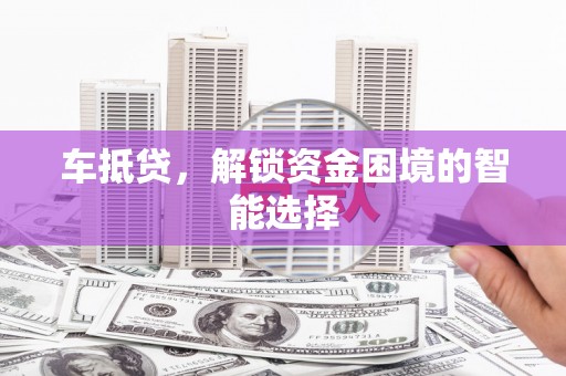 双柏车抵贷，解锁资金困境的智能选择