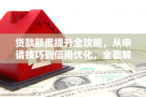 双柏贷款额度提升全攻略，从申请技巧到信用优化，全面解析
