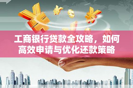 双柏工商银行贷款全攻略，如何高效申请与优化还款策略