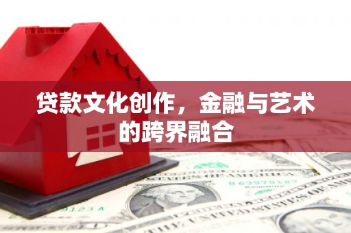 双柏贷款文化创作，金融与艺术的跨界融合
