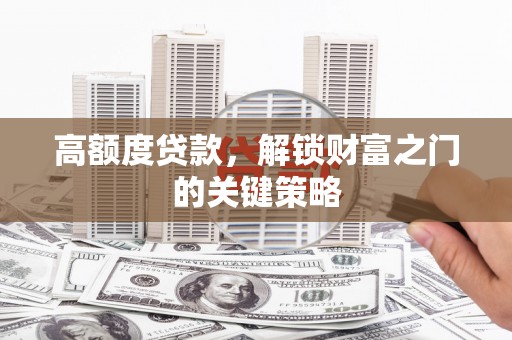 双柏高额度贷款，解锁财富之门的关键策略