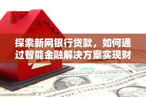 双柏探索新网银行贷款，如何通过智能金融解决方案实现财富增长