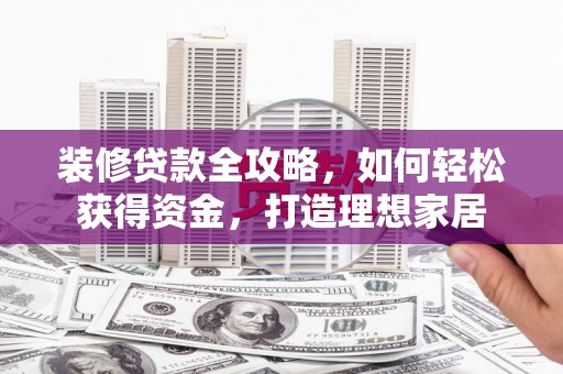 双柏装修贷款全攻略，如何轻松获得资金，打造理想家居