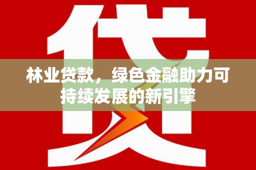 双柏林业贷款，绿色金融助力可持续发展的新引擎