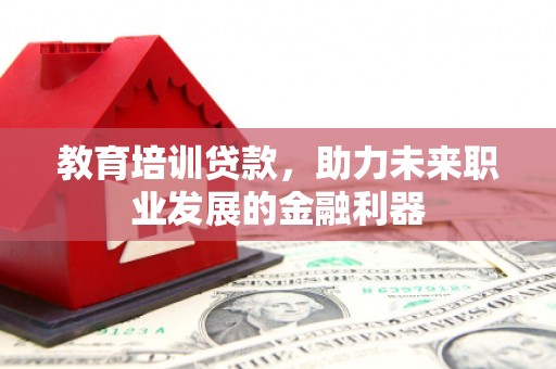 双柏教育培训贷款，助力未来职业发展的金融利器
