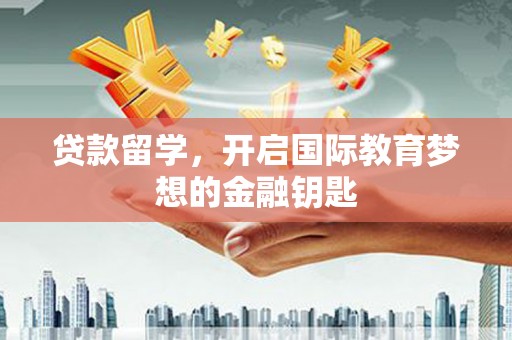 双柏贷款留学，开启国际教育梦想的金融钥匙