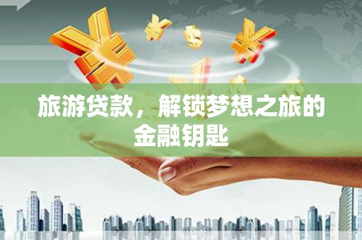 双柏旅游贷款，解锁梦想之旅的金融钥匙
