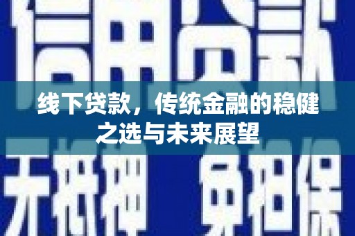 双柏线下贷款，传统金融的稳健之选与未来展望
