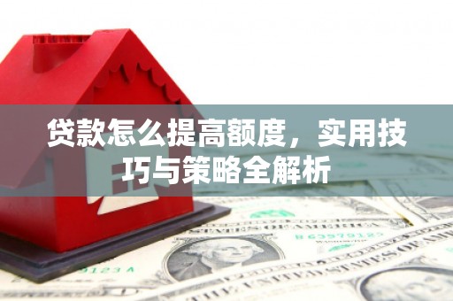 双柏贷款怎么提高额度，实用技巧与策略全解析