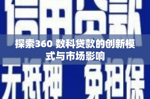 双柏探索360 数科贷款的创新模式与市场影响
