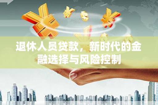 双柏退休人员贷款，新时代的金融选择与风险控制