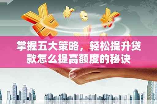 双柏掌握五大策略，轻松提升贷款怎么提高额度的秘诀