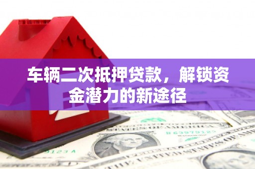 双柏车辆二次抵押贷款，解锁资金潜力的新途径