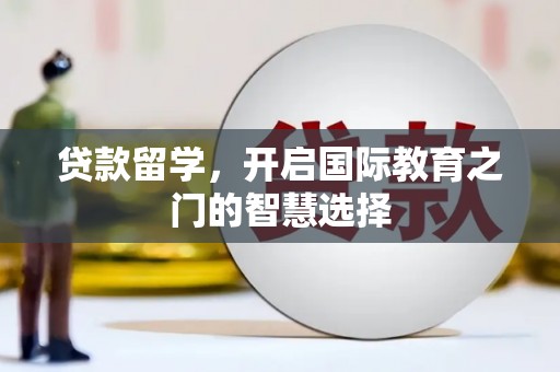 双柏贷款留学，开启国际教育之门的智慧选择