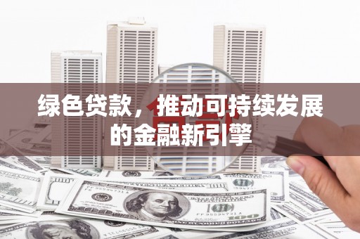 双柏绿色贷款，推动可持续发展的金融新引擎