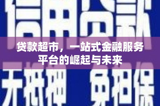 双柏贷款超市，一站式金融服务平台的崛起与未来