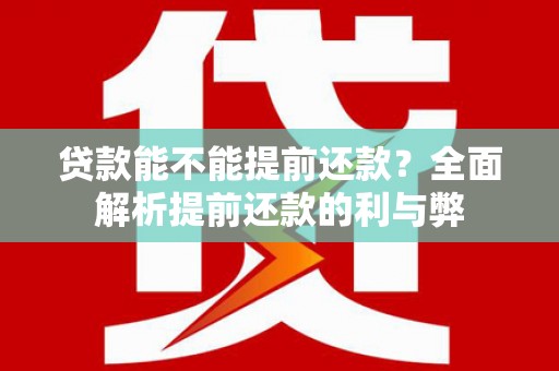 双柏贷款能不能提前还款？全面解析提前还款的利与弊
