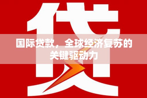 双柏国际贷款，全球经济复苏的关键驱动力