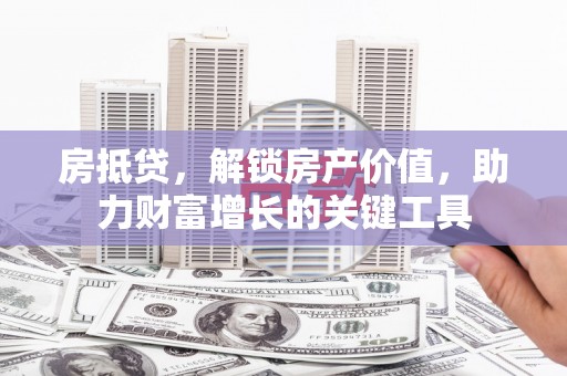 双柏房抵贷，解锁房产价值，助力财富增长的关键工具