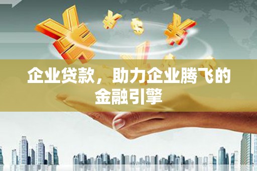 双柏企业贷款，助力企业腾飞的金融引擎