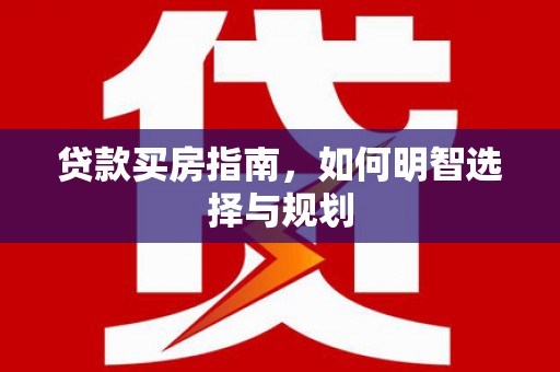 双柏贷款买房指南，如何明智选择与规划