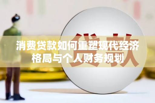双柏消费贷款如何重塑现代经济格局与个人财务规划