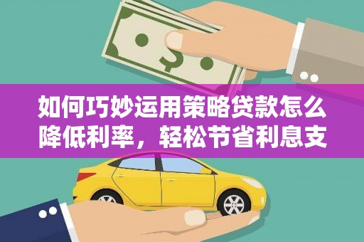 双柏如何巧妙运用策略贷款怎么降低利率，轻松节省利息支出
