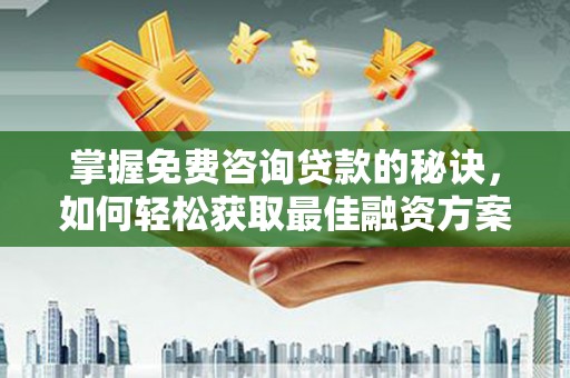双柏掌握免费咨询贷款的秘诀，如何轻松获取最佳融资方案