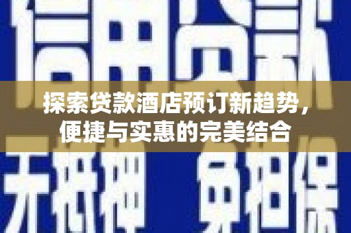 双柏探索贷款酒店预订新趋势，便捷与实惠的完美结合