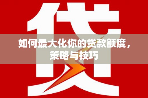 双柏如何最大化你的贷款额度，策略与技巧