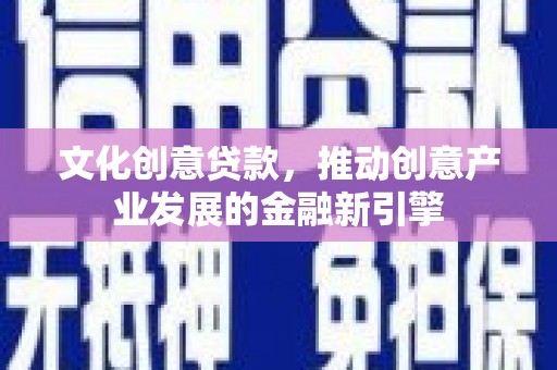 双柏文化创意贷款，推动创意产业发展的金融新引擎