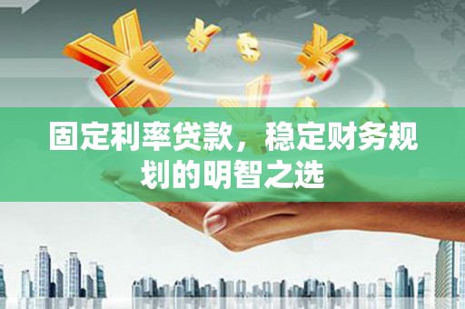 双柏固定利率贷款，稳定财务规划的明智之选