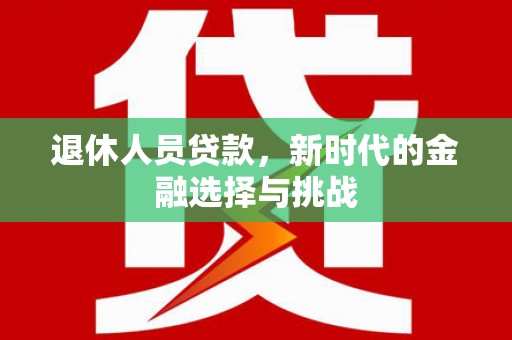 双柏退休人员贷款，新时代的金融选择与挑战