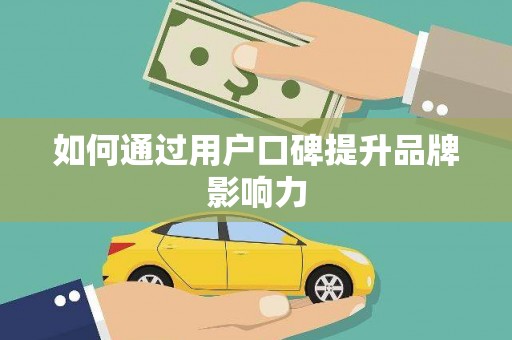 双柏如何通过用户口碑提升品牌影响力