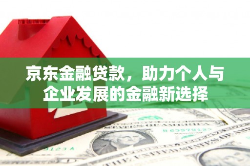 双柏京东金融贷款，助力个人与企业发展的金融新选择