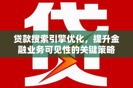 双柏贷款搜索引擎优化，提升金融业务可见性的关键策略