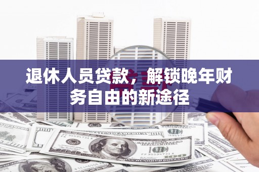双柏退休人员贷款，解锁晚年财务自由的新途径