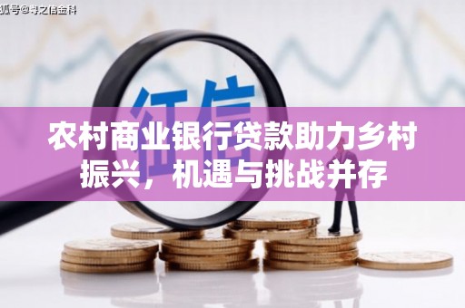 双柏农村商业银行贷款助力乡村振兴，机遇与挑战并存