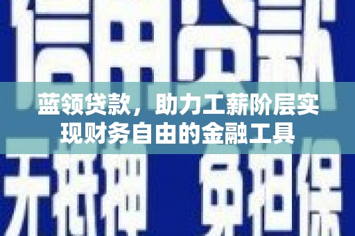 双柏蓝领贷款，助力工薪阶层实现财务自由的金融工具