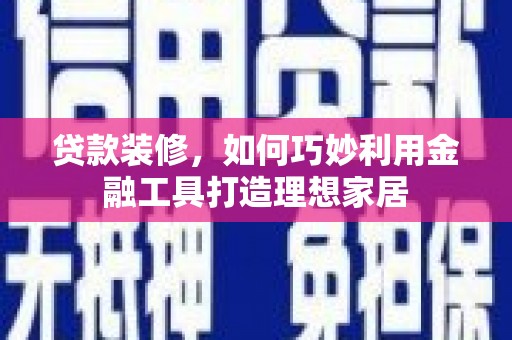 双柏贷款装修，如何巧妙利用金融工具打造理想家居
