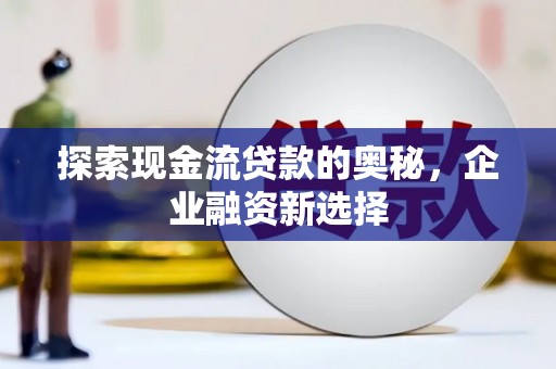 双柏探索现金流贷款的奥秘，企业融资新选择