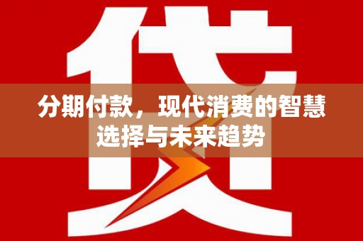 双柏分期付款，现代消费的智慧选择与未来趋势