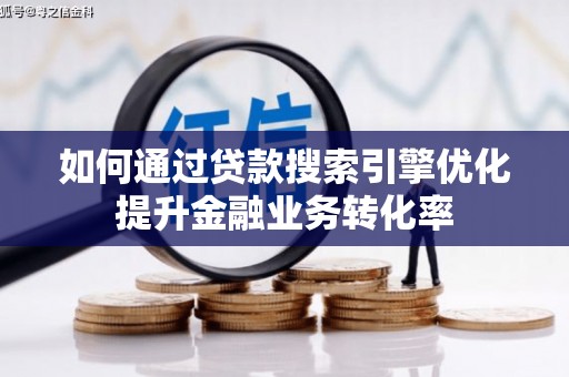 双柏如何通过贷款搜索引擎优化提升金融业务转化率