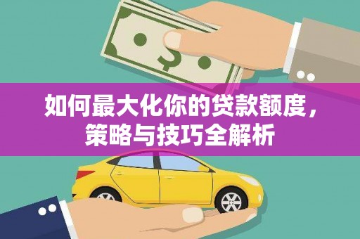 双柏如何最大化你的贷款额度，策略与技巧全解析