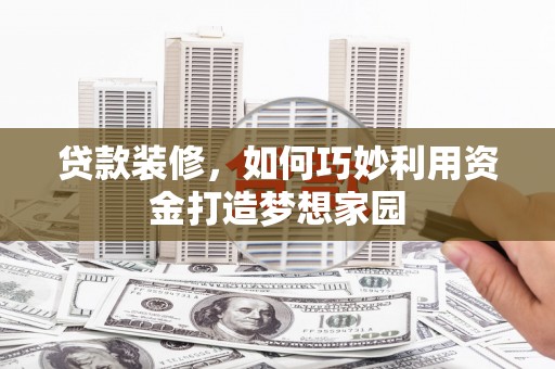 双柏贷款装修，如何巧妙利用资金打造梦想家园