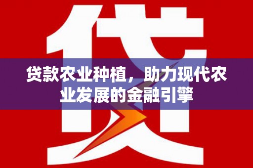 双柏贷款农业种植，助力现代农业发展的金融引擎