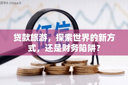 双柏贷款旅游，探索世界的新方式，还是财务陷阱？