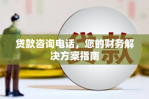 双柏贷款咨询电话，您的财务解决方案指南
