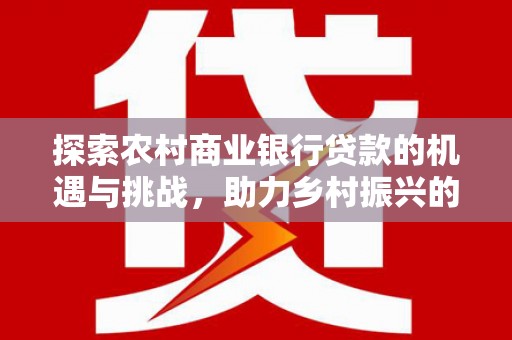 双柏探索农村商业银行贷款的机遇与挑战，助力乡村振兴的金融引擎